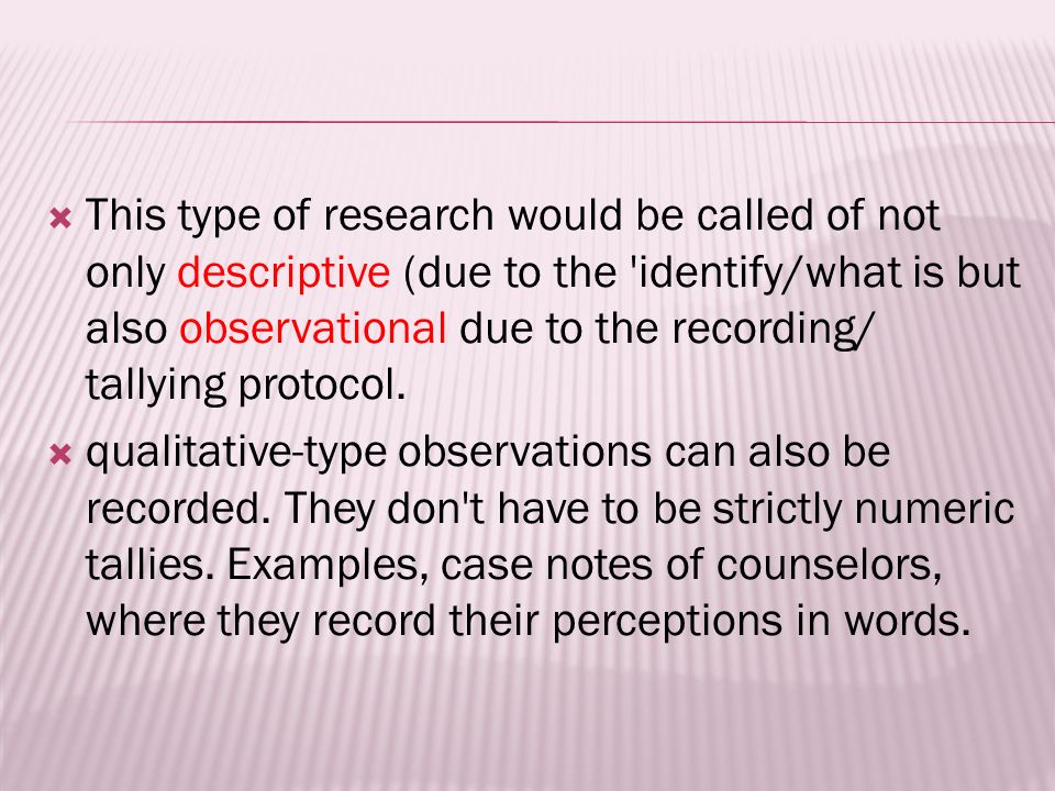  This type of research would be called of not only descriptive (due to the identify/what is but also observational due to the recording/ tallying protocol.