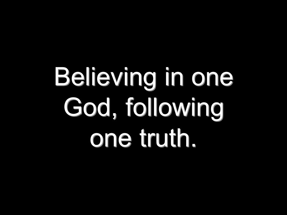 Believing in one God, following one truth.