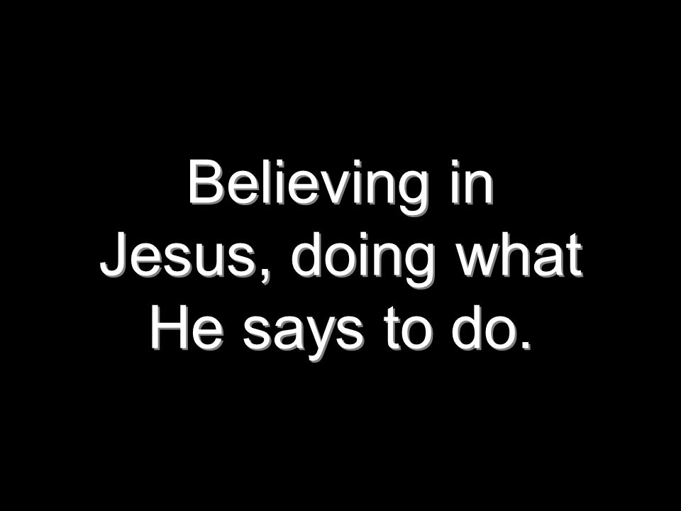 Believing in Jesus, doing what He says to do.