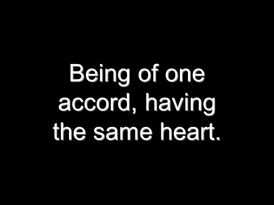 Being of one accord, having the same heart.