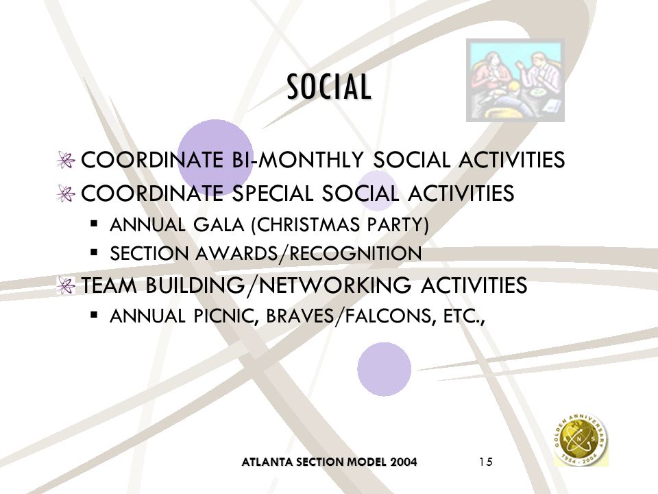 ATLANTA SECTION MODEL SOCIAL COORDINATE BI-MONTHLY SOCIAL ACTIVITIES COORDINATE SPECIAL SOCIAL ACTIVITIES  ANNUAL GALA (CHRISTMAS PARTY)  SECTION AWARDS/RECOGNITION TEAM BUILDING/NETWORKING ACTIVITIES  ANNUAL PICNIC, BRAVES/FALCONS, ETC.,