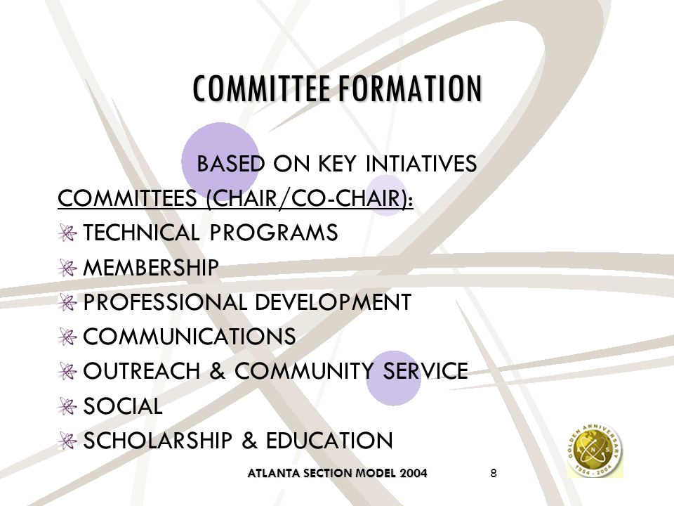 ATLANTA SECTION MODEL COMMITTEE FORMATION BASED ON KEY INTIATIVES COMMITTEES (CHAIR/CO-CHAIR): TECHNICAL PROGRAMS MEMBERSHIP PROFESSIONAL DEVELOPMENT COMMUNICATIONS OUTREACH & COMMUNITY SERVICE SOCIAL SCHOLARSHIP & EDUCATION