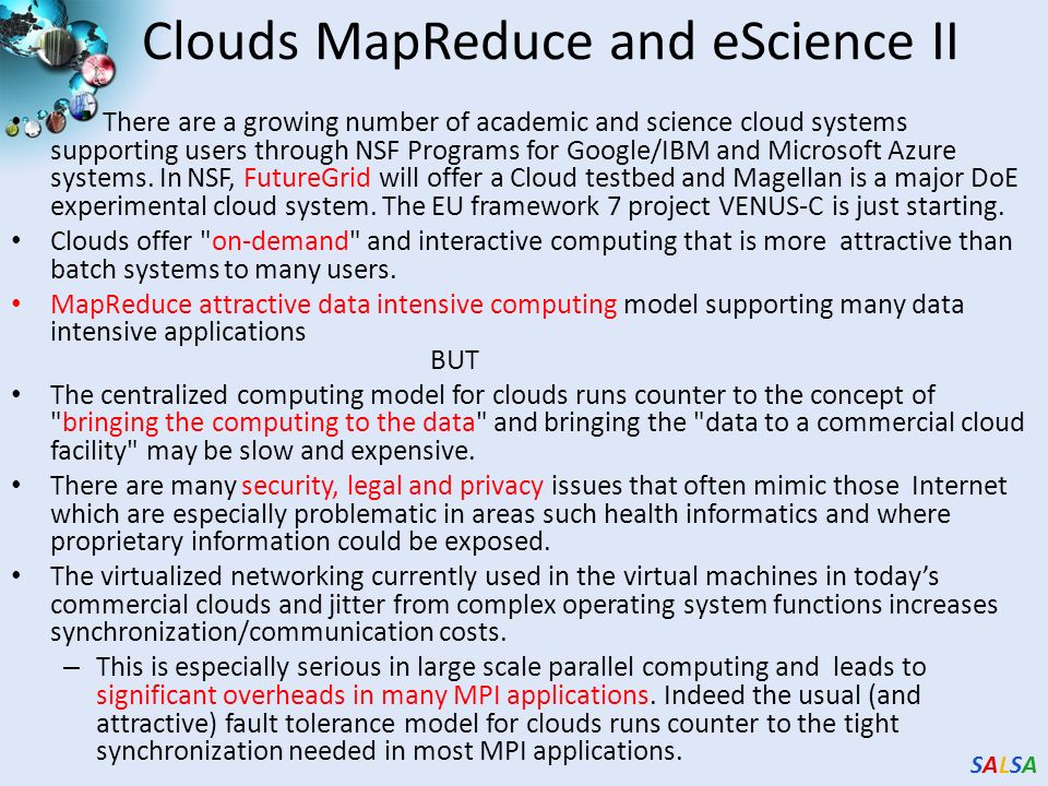 SALSASALSA Clouds MapReduce and eScience II There are a growing number of academic and science cloud systems supporting users through NSF Programs for Google/IBM and Microsoft Azure systems.