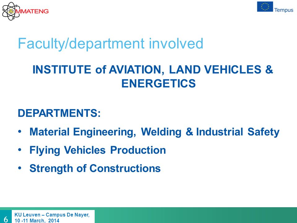 6 KU Leuven – Campus De Nayer, March, 2014 Faculty/department involved INSTITUTE of AVIATION, LAND VEHICLES & ENERGETICS DEPARTMENTS: Material Engineering, Welding & Industrial Safety Flying Vehicles Production Strength of Constructions