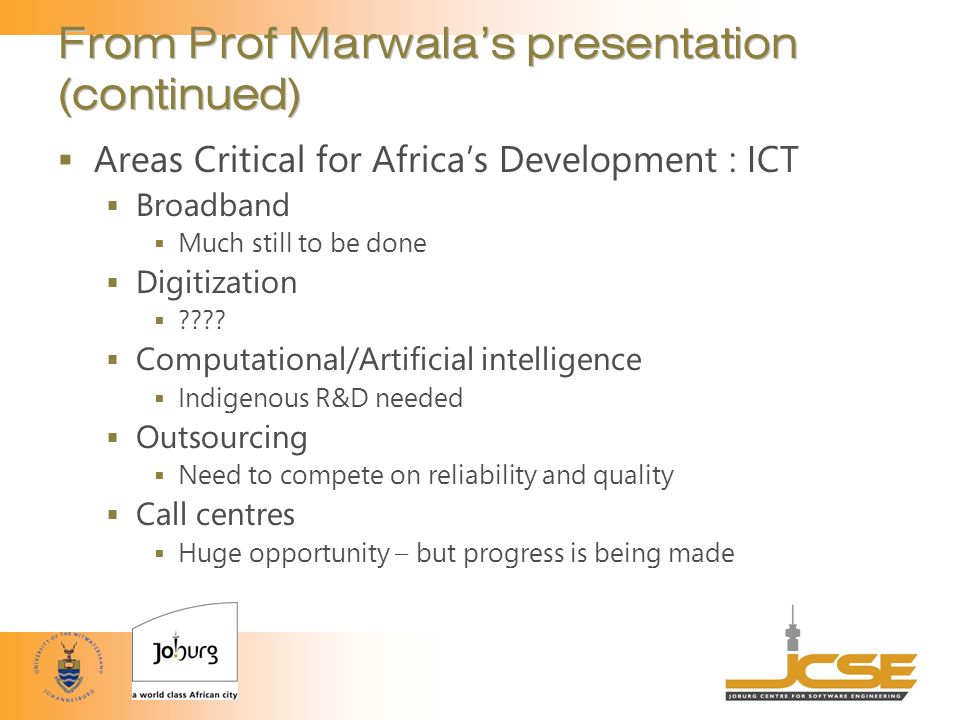 From Prof Marwala’s presentation (continued)  Areas Critical for Africa’s Development : ICT  Broadband  Much still to be done  Digitization  .