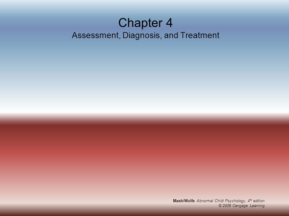 Mash/Wolfe Abnormal Child Psychology, 4 th edition © 2009 Cengage Learning Chapter 4 Assessment, Diagnosis, and Treatment