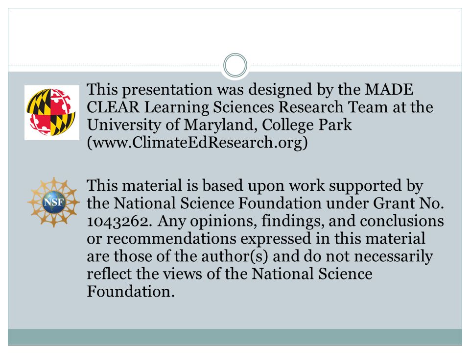 This presentation was designed by the MADE CLEAR Learning Sciences Research Team at the University of Maryland, College Park (  This material is based upon work supported by the National Science Foundation under Grant No.