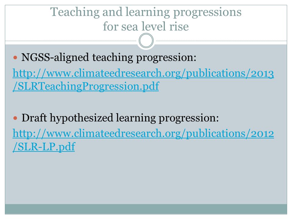 Teaching and learning progressions for sea level rise NGSS-aligned teaching progression:   /SLRTeachingProgression.pdf Draft hypothesized learning progression:   /SLR-LP.pdf