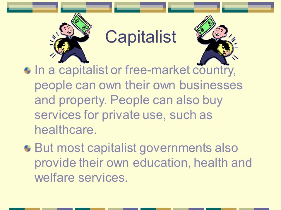 Capitalist In a capitalist or free-market country, people can own their own businesses and property.