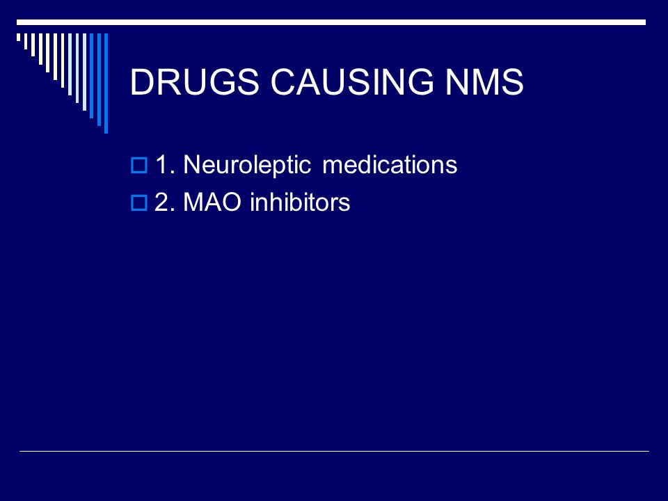 DRUGS CAUSING NMS  1. Neuroleptic medications  2. MAO inhibitors