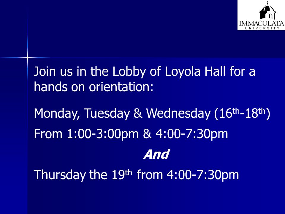 Join us in the Lobby of Loyola Hall for a hands on orientation: Monday, Tuesday & Wednesday (16 th -18 th ) From 1:00-3:00pm & 4:00-7:30pm And Thursday the 19 th from 4:00-7:30pm