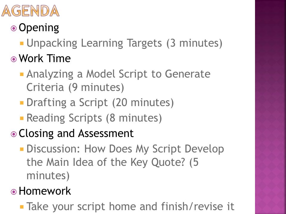  Opening  Unpacking Learning Targets (3 minutes)  Work Time  Analyzing a Model Script to Generate Criteria (9 minutes)  Drafting a Script (20 minutes)  Reading Scripts (8 minutes)  Closing and Assessment  Discussion: How Does My Script Develop the Main Idea of the Key Quote.