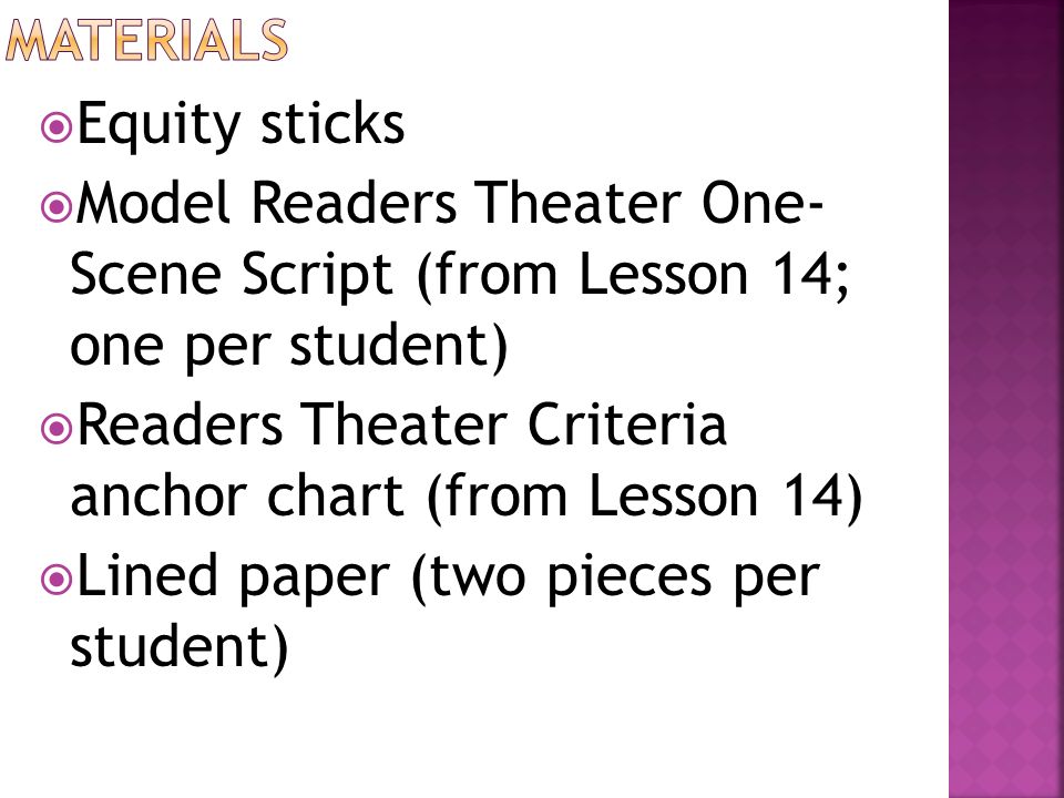  Equity sticks  Model Readers Theater One- Scene Script (from Lesson 14; one per student)  Readers Theater Criteria anchor chart (from Lesson 14)  Lined paper (two pieces per student)