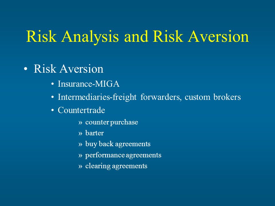 Risk Analysis and Risk Aversion Risk Aversion Insurance-MIGA Intermediaries-freight forwarders, custom brokers Countertrade »counter purchase »barter »buy back agreements »performance agreements »clearing agreements