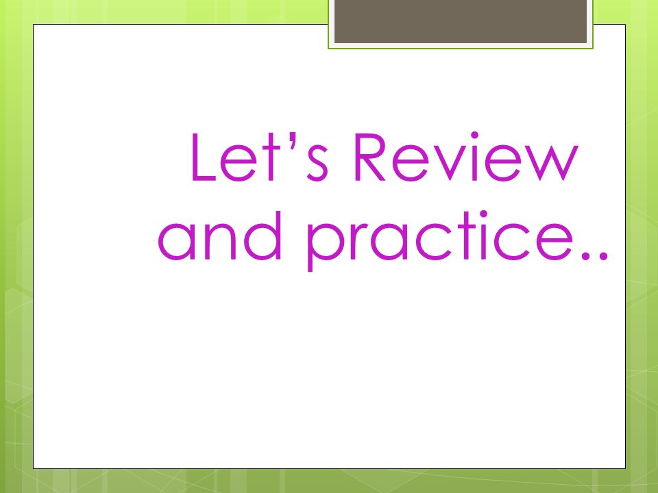 Let’s Review and practice..