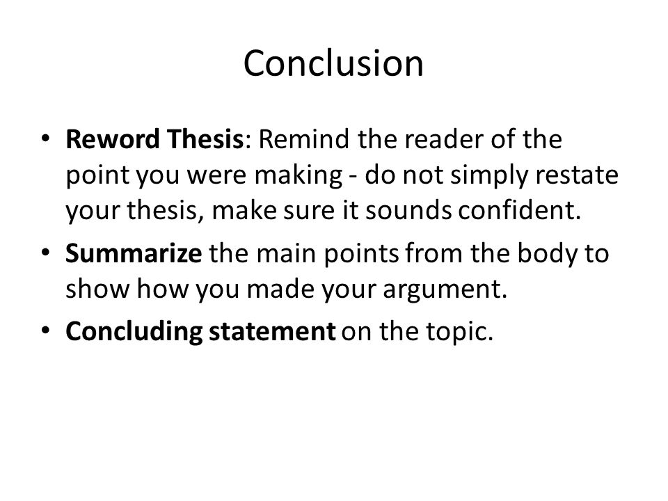 Conclusion Reword Thesis: Remind the reader of the point you were making - do not simply restate your thesis, make sure it sounds confident.