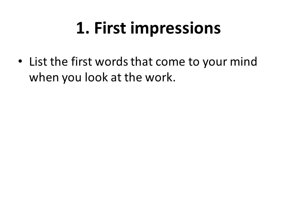 1. First impressions List the first words that come to your mind when you look at the work.