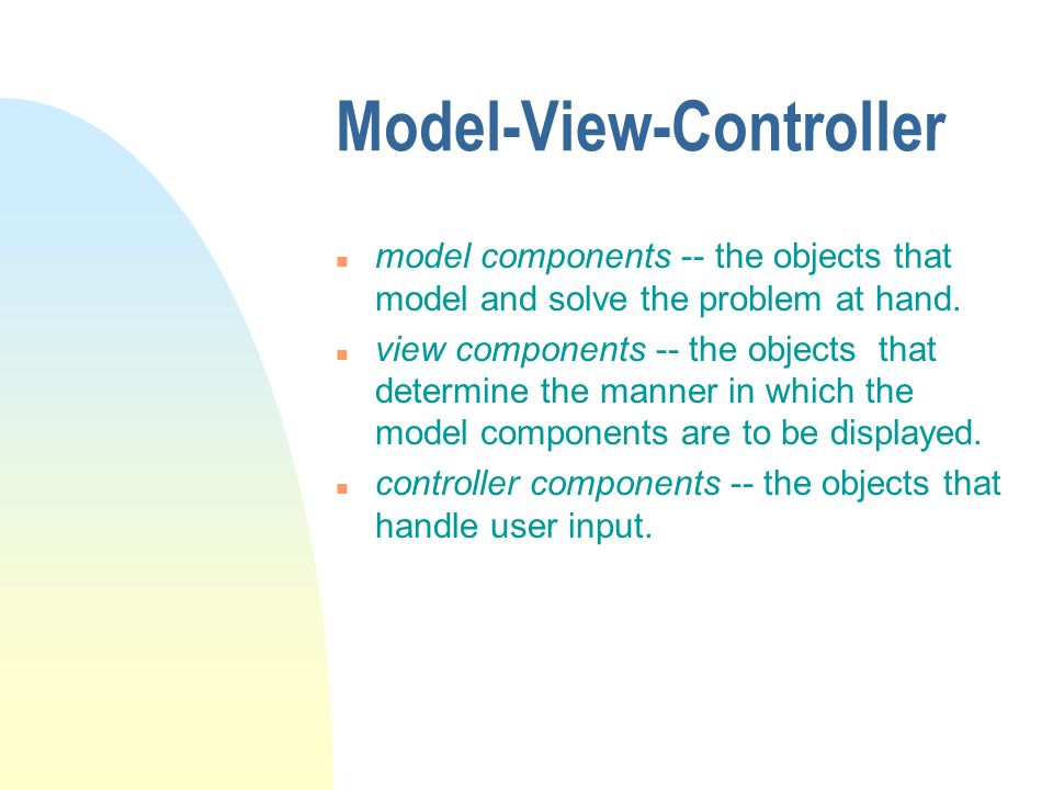Model-View-Controller n model components -- the objects that model and solve the problem at hand.