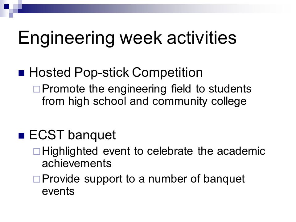 Engineering week activities Hosted Pop-stick Competition  Promote the engineering field to students from high school and community college ECST banquet  Highlighted event to celebrate the academic achievements  Provide support to a number of banquet events