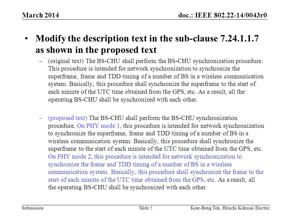 doc.: IEEE /0043r0 Submission March 2014 Keat-Beng Toh, Hitachi Kokusai ElectricSlide 5 Modify the description text in the sub-clause as shown in the proposed text –(original text) The BS-CHU shall perform the BS-CHU synchronization procedure.