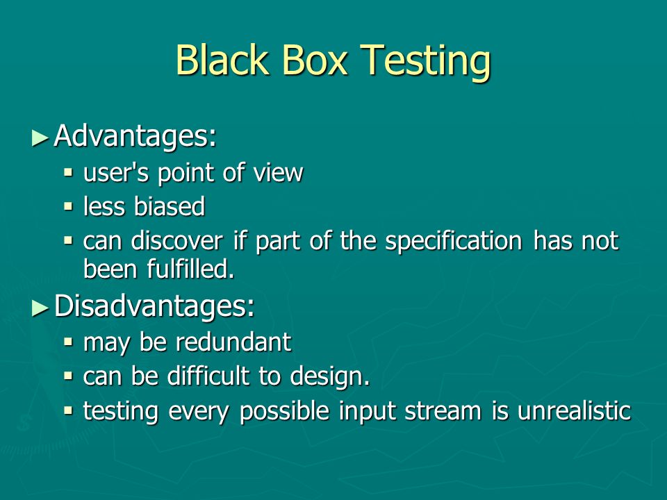Black Box Testing ► Advantages:  user s point of view  less biased  can discover if part of the specification has not been fulfilled.