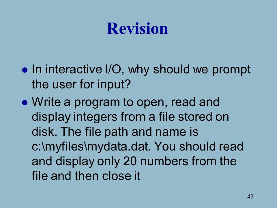 43 Revision l In interactive I/O, why should we prompt the user for input.