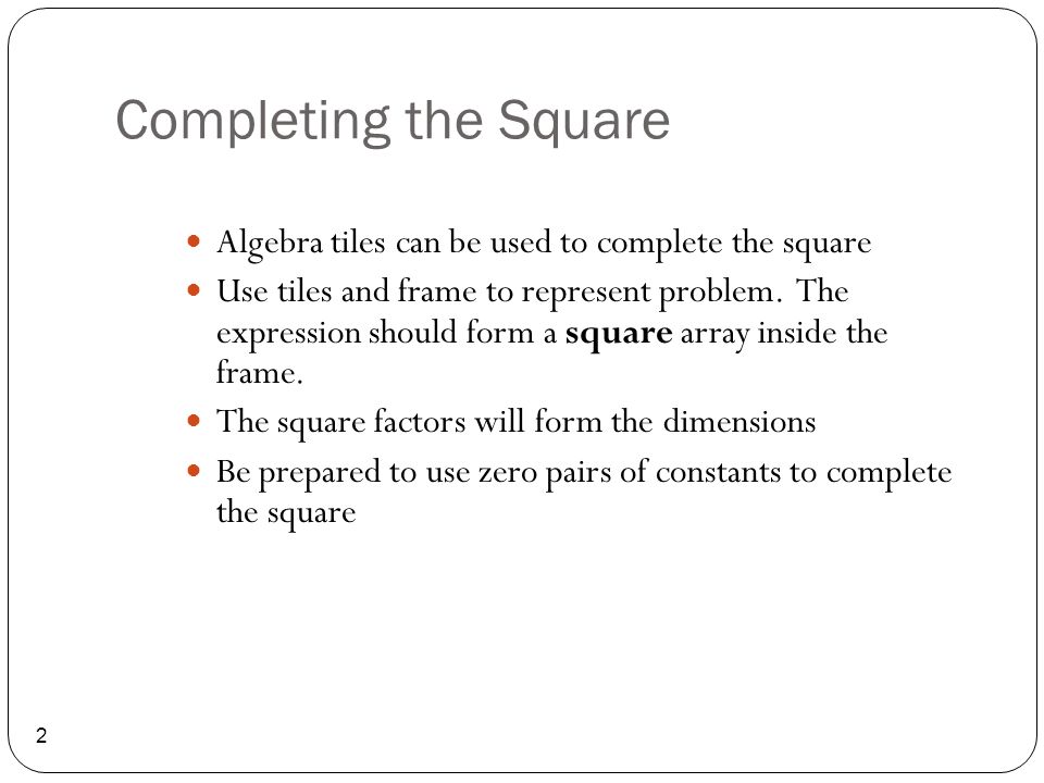 Completing the Square 2 Algebra tiles can be used to complete the square Use tiles and frame to represent problem.