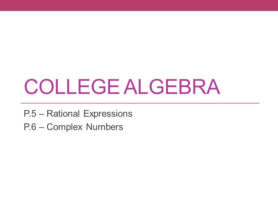 COLLEGE ALGEBRA P.5 – Rational Expressions P.6 – Complex Numbers