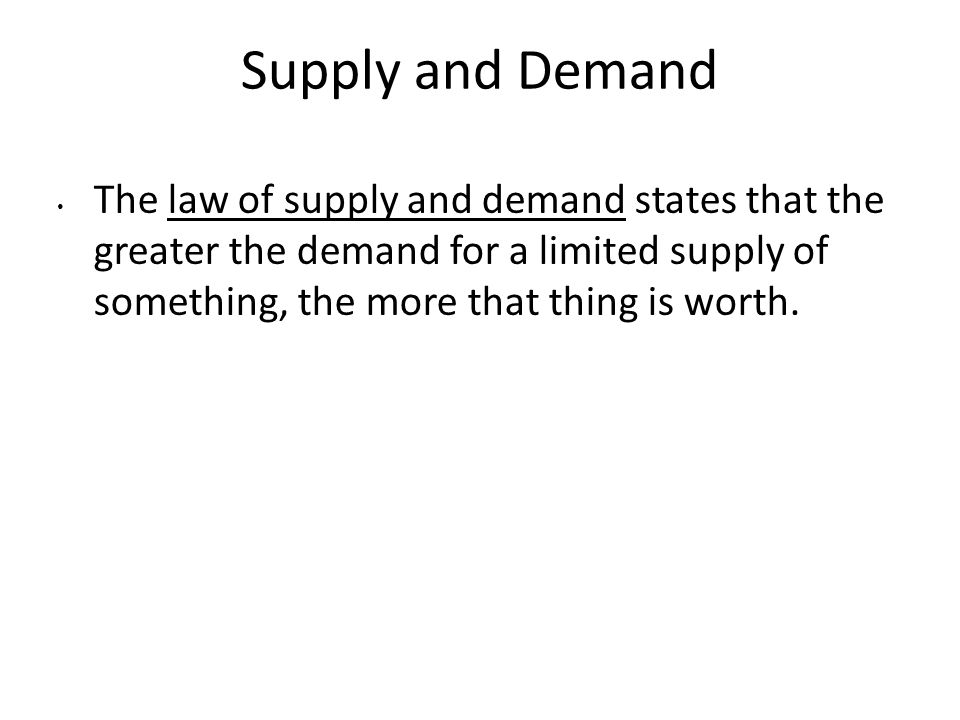 Supply and Demand The law of supply and demand states that the greater the demand for a limited supply of something, the more that thing is worth.