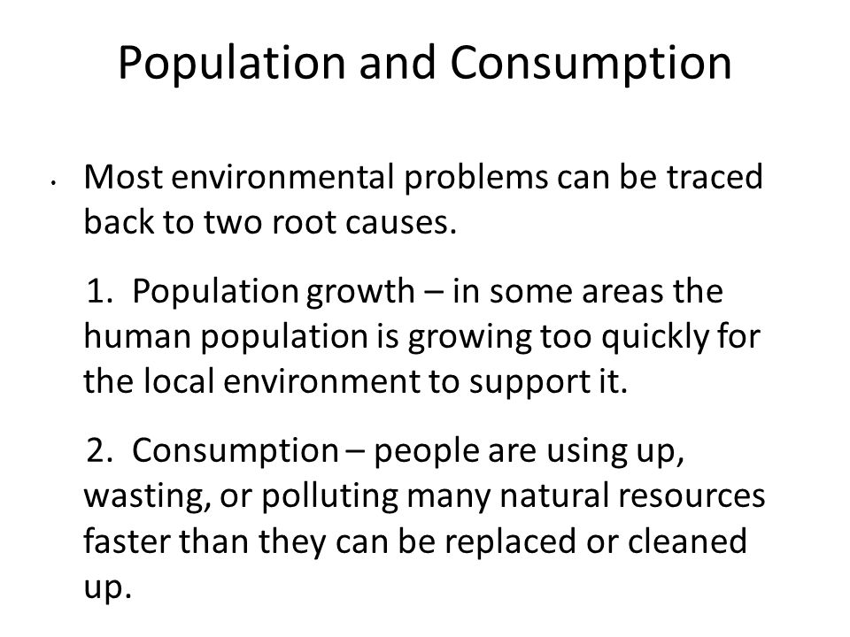 Population and Consumption Most environmental problems can be traced back to two root causes.