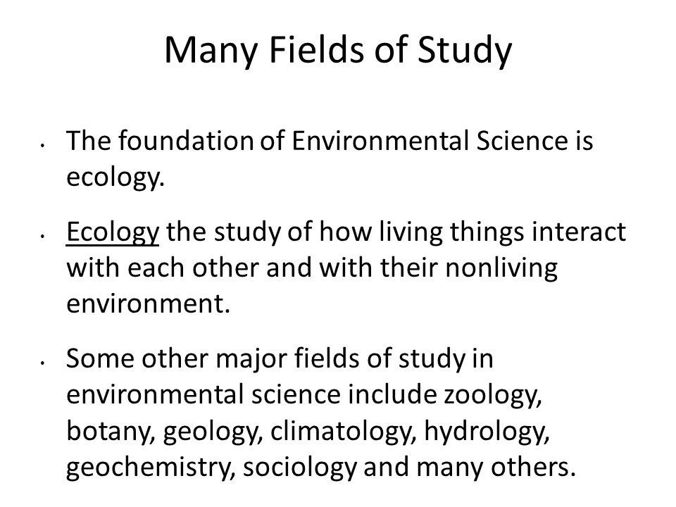 Many Fields of Study The foundation of Environmental Science is ecology.