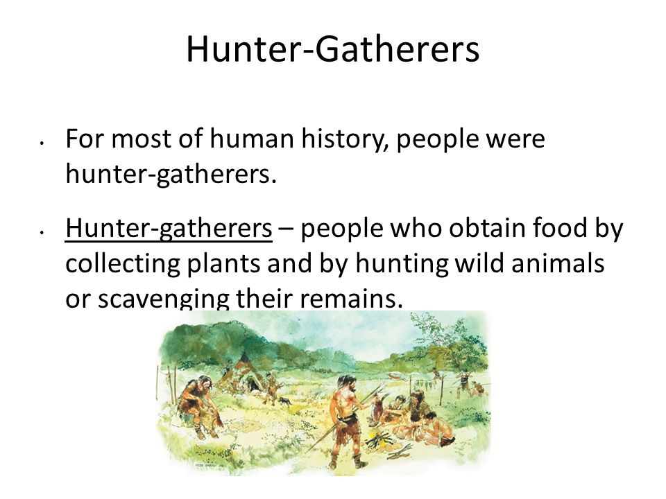 Hunter-Gatherers For most of human history, people were hunter-gatherers.