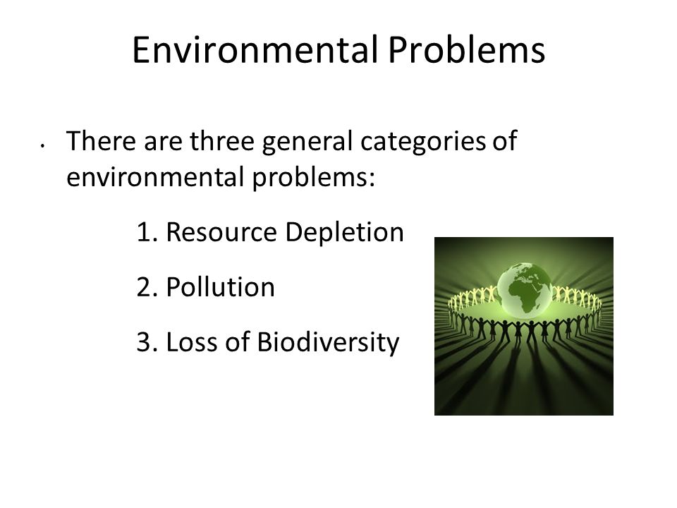Environmental Problems There are three general categories of environmental problems: 1.