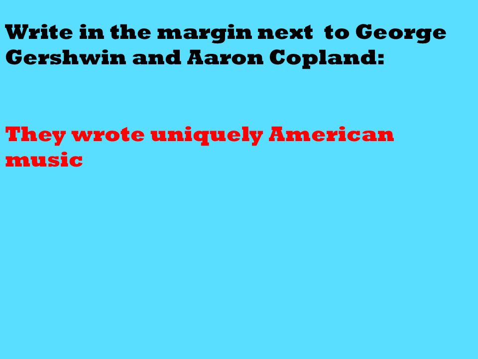 Write in the margin next to George Gershwin and Aaron Copland: They wrote uniquely American music