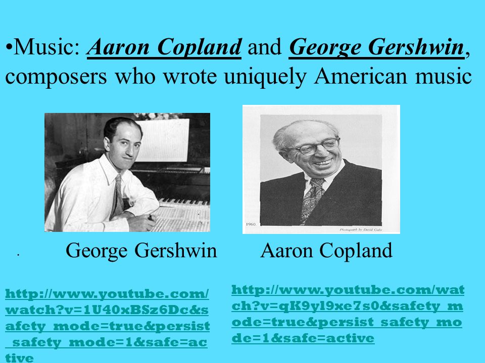 Music: Aaron Copland and George Gershwin, composers who wrote uniquely American music George Gershwin Aaron Copland   ch v=qK9yl9xe7s0&safety_m ode=true&persist_safety_mo de=1&safe=active   watch v=1U40xBSz6Dc&s afety_mode=true&persist _safety_mode=1&safe=ac tive