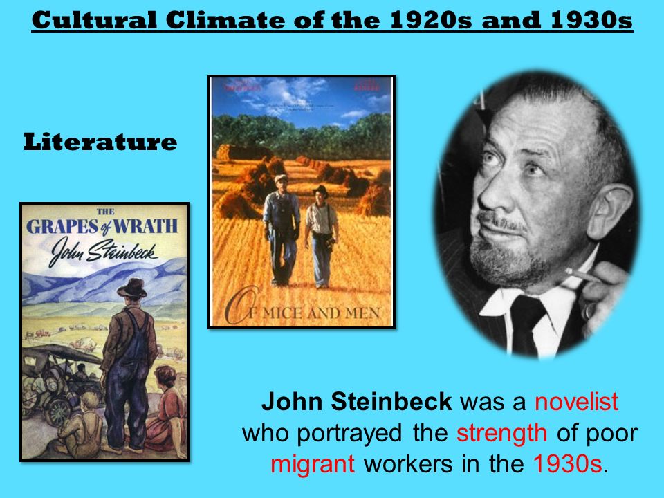 Cultural Climate of the 1920s and 1930s Literature John Steinbeck was a novelist who portrayed the strength of poor migrant workers in the 1930s.