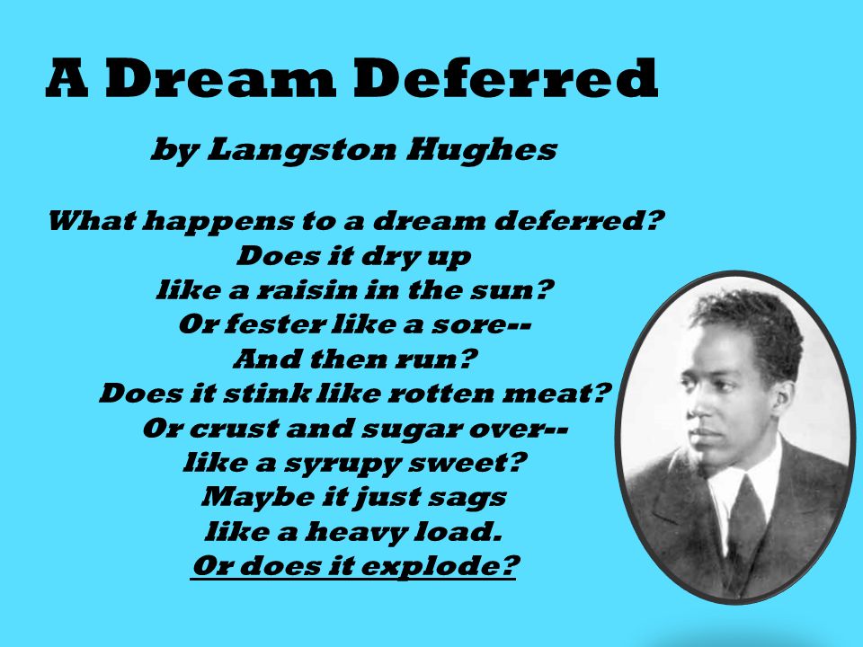 A Dream Deferred by Langston Hughes What happens to a dream deferred.