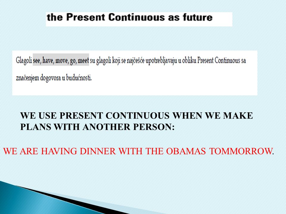 WE USE PRESENT CONTINUOUS WHEN WE MAKE PLANS WITH ANOTHER PERSON: WE ARE HAVING DINNER WITH THE OBAMAS TOMMORROW.