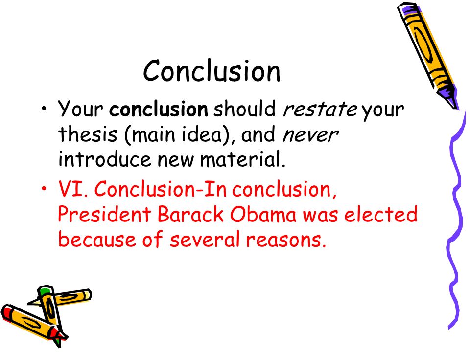 Conclusion Your conclusion should restate your thesis (main idea), and never introduce new material.