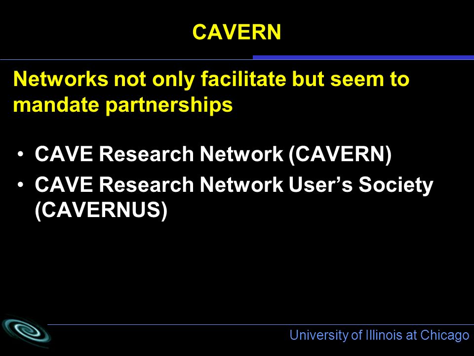 University of Illinois at Chicago CAVERN CAVE Research Network (CAVERN) CAVE Research Network User’s Society (CAVERNUS) Networks not only facilitate but seem to mandate partnerships