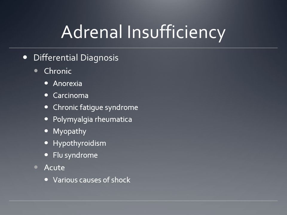 Adrenal Insufficiency Differential Diagnosis Chronic Anorexia Carcinoma Chronic fatigue syndrome Polymyalgia rheumatica Myopathy Hypothyroidism Flu syndrome Acute Various causes of shock