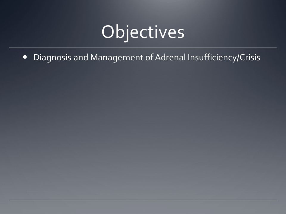 Objectives Diagnosis and Management of Adrenal Insufficiency/Crisis