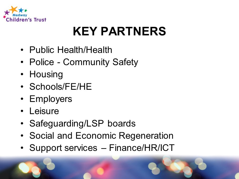 KEY PARTNERS Public Health/Health Police - Community Safety Housing Schools/FE/HE Employers Leisure Safeguarding/LSP boards Social and Economic Regeneration Support services – Finance/HR/ICT