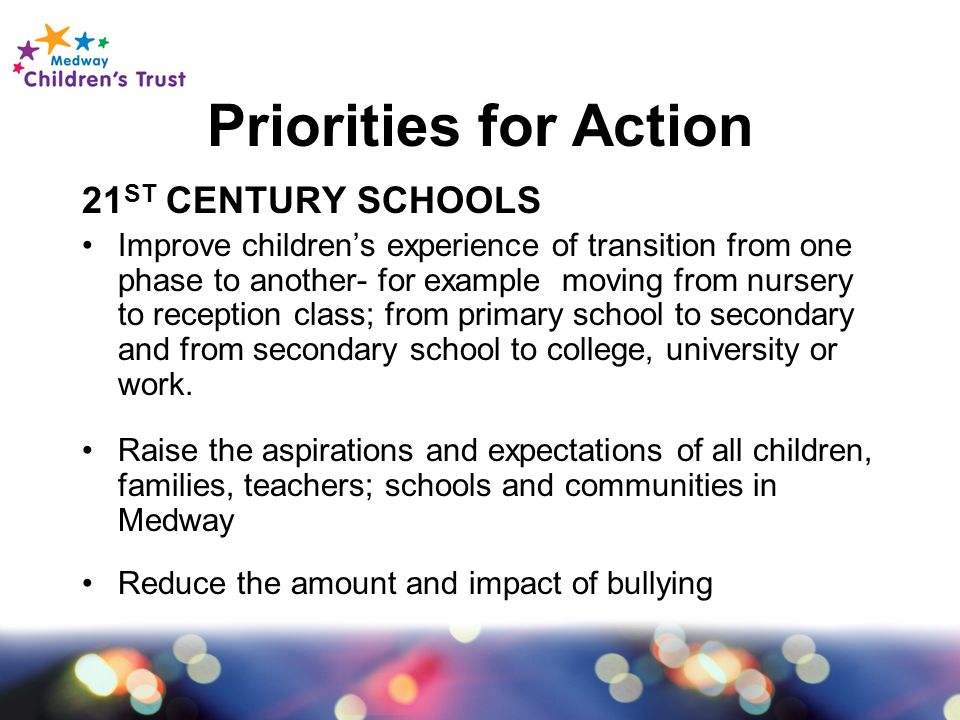 Priorities for Action 21 ST CENTURY SCHOOLS Improve children’s experience of transition from one phase to another- for example moving from nursery to reception class; from primary school to secondary and from secondary school to college, university or work.