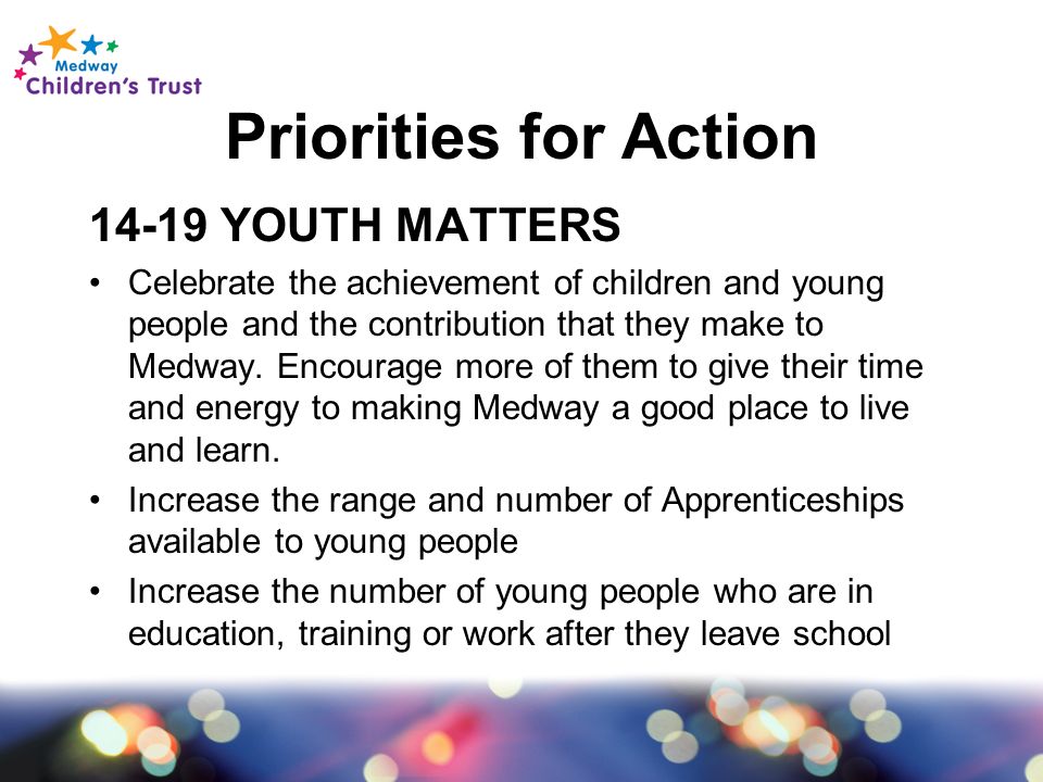 Priorities for Action YOUTH MATTERS Celebrate the achievement of children and young people and the contribution that they make to Medway.