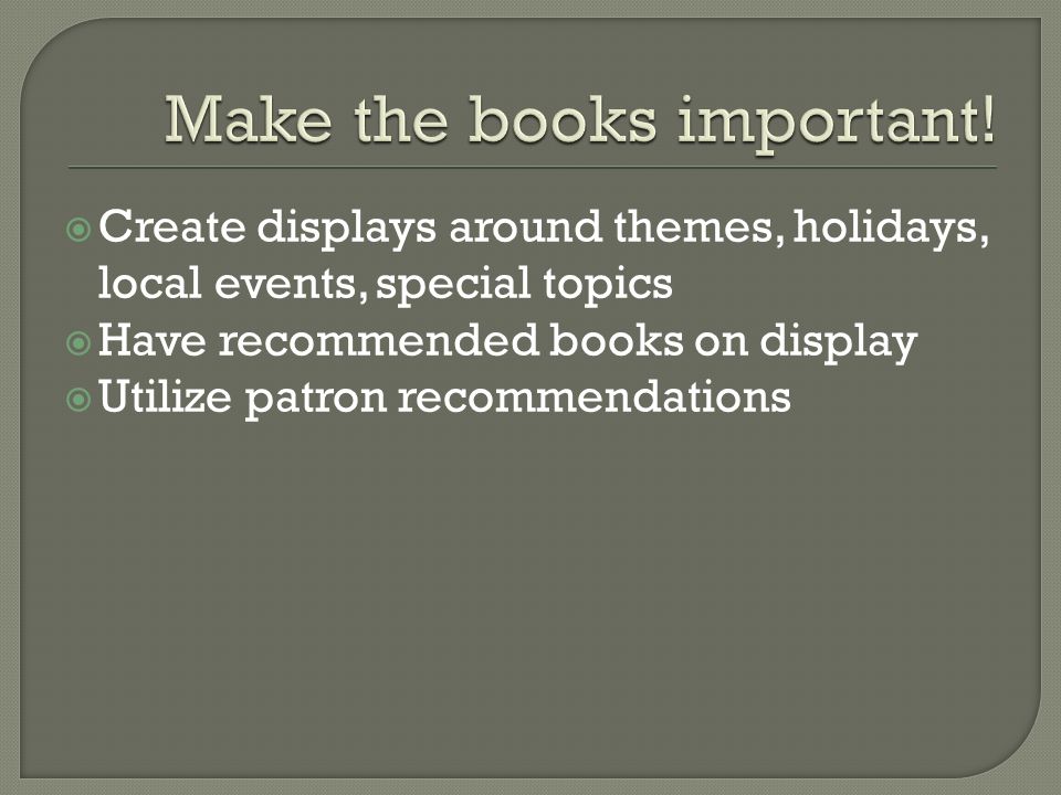  Create displays around themes, holidays, local events, special topics  Have recommended books on display  Utilize patron recommendations