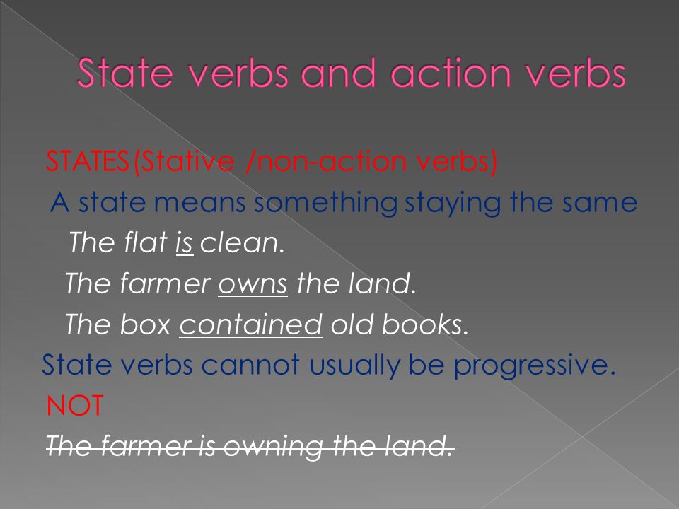 STATES(Stative /non-action verbs) A state means something staying the same The flat is clean.