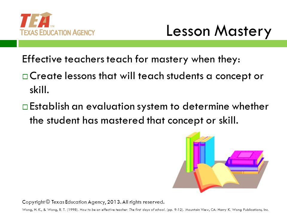 Lesson Mastery Effective teachers teach for mastery when they:  Create lessons that will teach students a concept or skill.