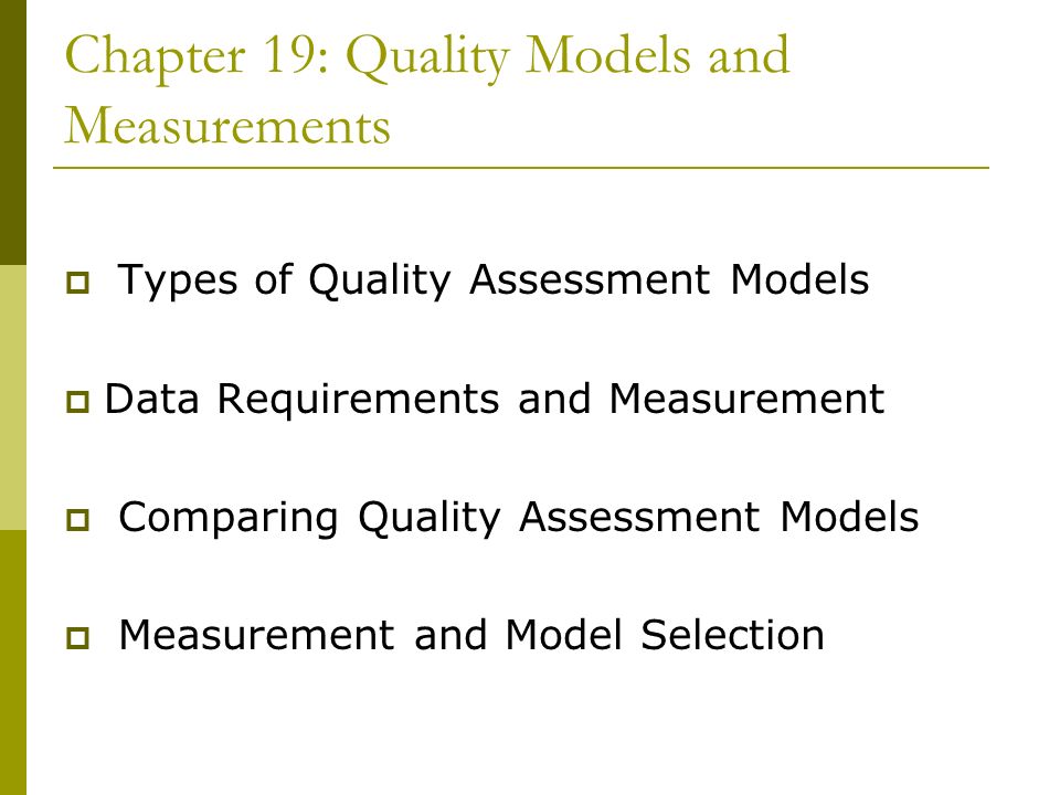 Chapter 19: Quality Models and Measurements  Types of Quality Assessment Models  Data Requirements and Measurement  Comparing Quality Assessment Models  Measurement and Model Selection