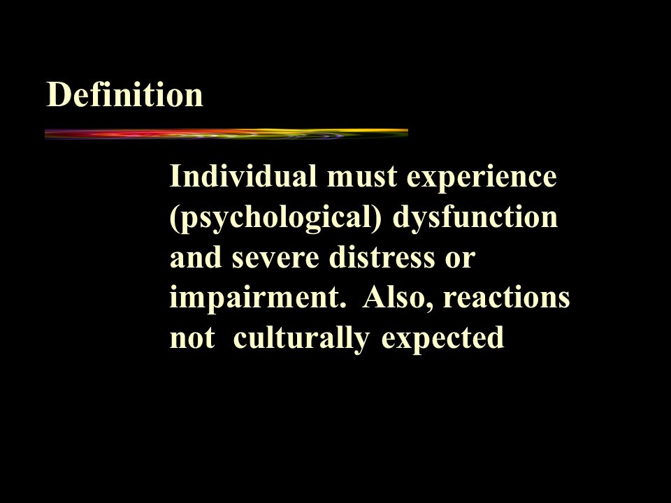 Definition Individual must experience (psychological) dysfunction and severe distress or impairment.